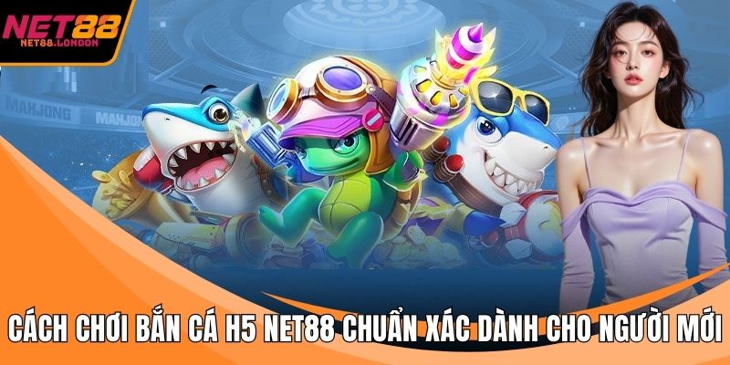 Cách chơi bắn cá H5 NET88