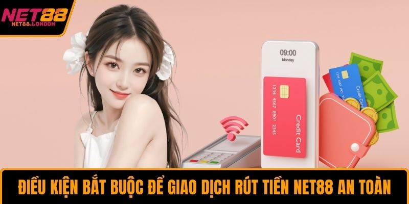 Điều kiện bắt buộc để giao dịch rút tiền NET88 an toàn