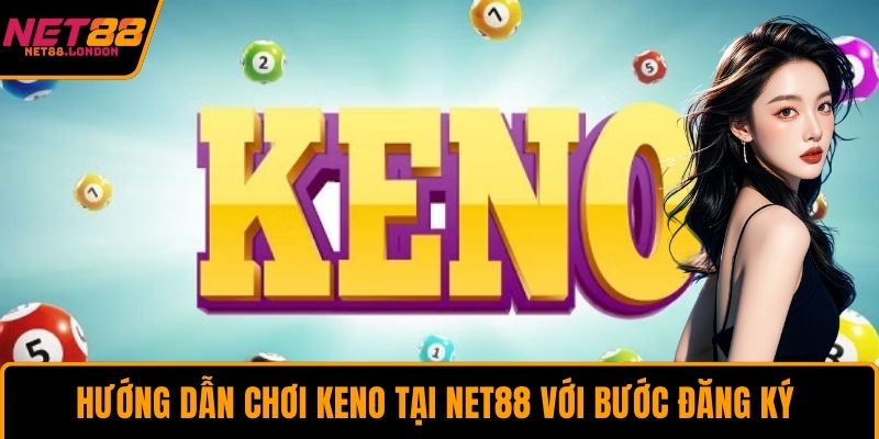 Hướng dẫn chơi Keno tại NET88 với bước đăng ký