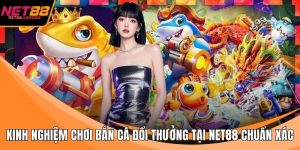 Kinh nghiệm chơi bắn cá đổi thưởng tại NET88