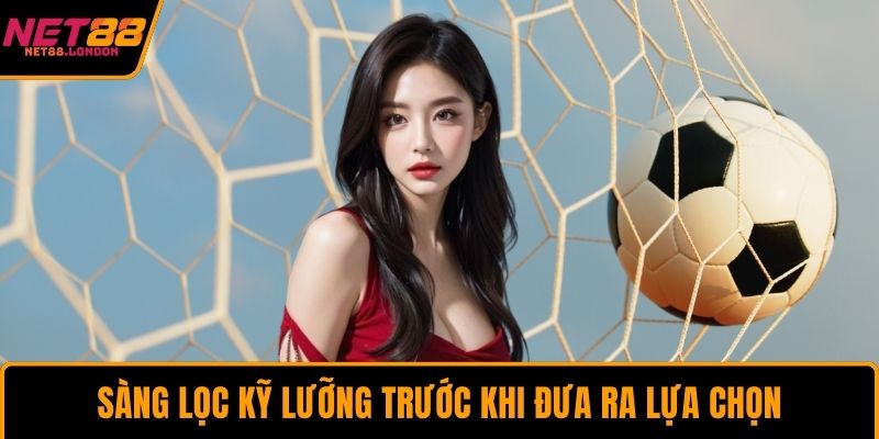 Sàng lọc kỹ lưỡng trước khi đưa ra lựa chọn